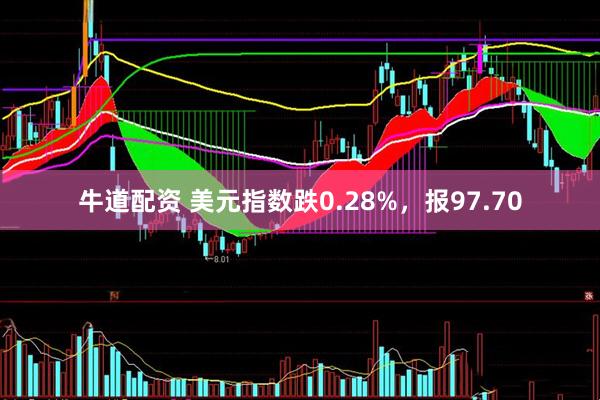 牛道配资 美元指数跌0.28%，报97.70