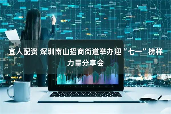 宜人配资 深圳南山招商街道举办迎“七一”榜样力量分享会