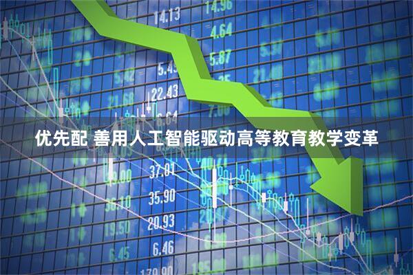 优先配 善用人工智能驱动高等教育教学变革