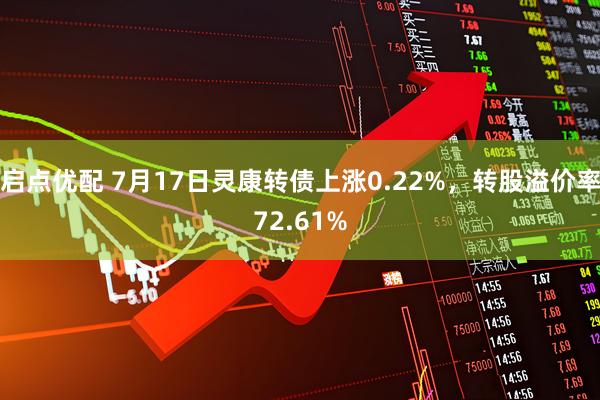 启点优配 7月17日灵康转债上涨0.22%，转股溢价率72.61%