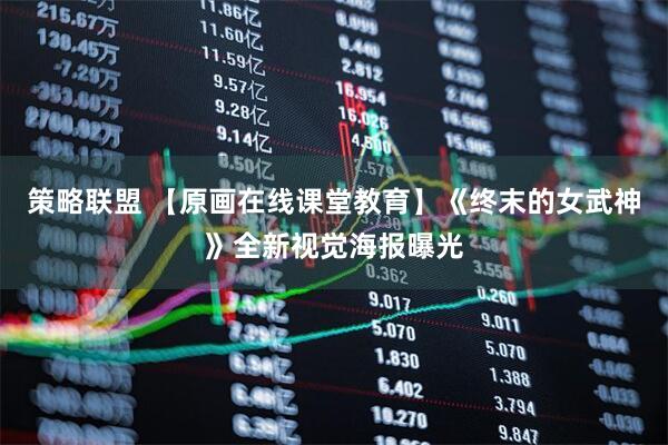 策略联盟 【原画在线课堂教育】《终末的女武神》全新视觉海报曝光