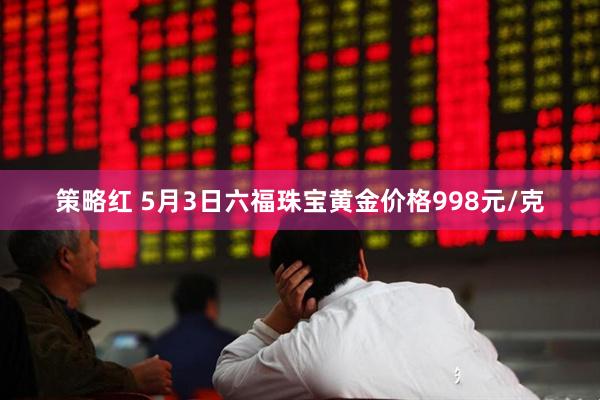 策略红 5月3日六福珠宝黄金价格998元/克