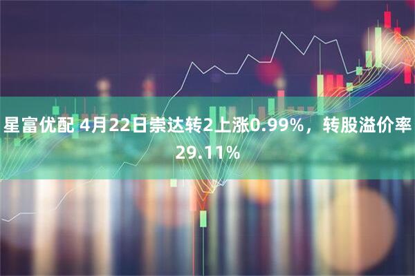 星富优配 4月22日崇达转2上涨0.99%，转股溢价率29.11%