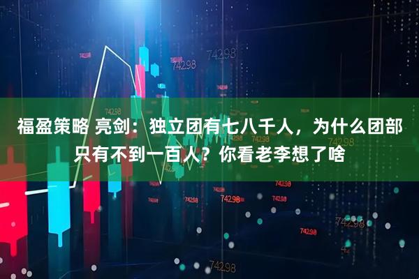 福盈策略 亮剑：独立团有七八千人，为什么团部只有不到一百人？你看老李想了啥