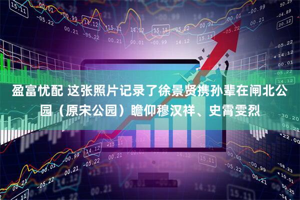 盈富忧配 这张照片记录了徐景贤携孙辈在闸北公园（原宋公园）瞻仰穆汉祥、史霄雯烈
